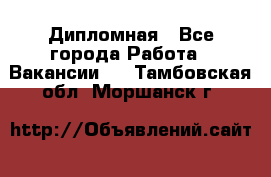 Дипломная - Все города Работа » Вакансии   . Тамбовская обл.,Моршанск г.